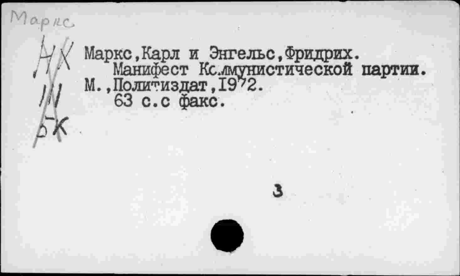 ﻿М лр /гс
и/ Маркс,Карл и Энгельс,Фридрих.
/ / ■'	Манифест Коммунистической
lit М.,Политиздат,19?2.
///	63 с.с факс.
А
3